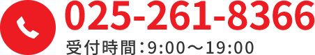 025-261-8366 受付時間：9:00～19:00